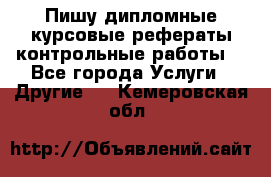 Пишу дипломные курсовые рефераты контрольные работы  - Все города Услуги » Другие   . Кемеровская обл.